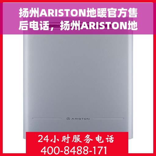 扬州ARISTON地暖官方售后电话，扬州ARISTON地暖售后电话官方服务热线及维修指南