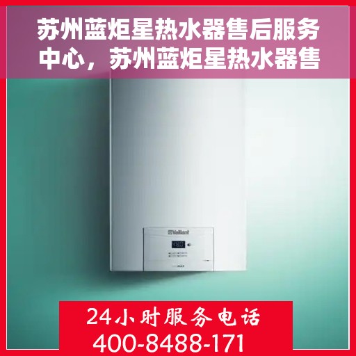 苏州蓝炬星热水器售后服务中心，苏州蓝炬星热水器售后服务中心，专业维修，贴心服务