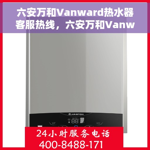 六安万和Vanward热水器客服热线，六安万和Vanward热水器客户服务热线，专业解答，贴心服务