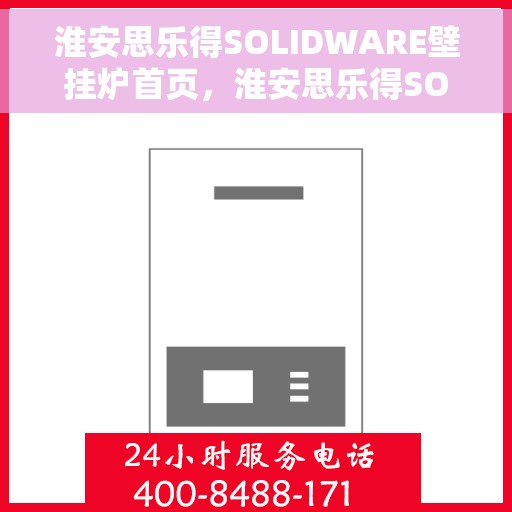 淮安思乐得SOLIDWARE壁挂炉首页，淮安思乐得SOLIDWARE壁挂炉，温暖首选的家居伙伴首页