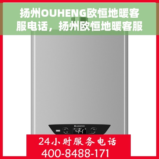 扬州OUHENG欧恒地暖客服电话，扬州欧恒地暖客服热线及咨询电话号码解析