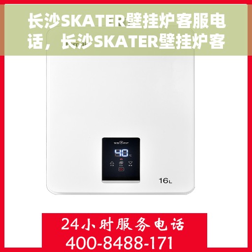 长沙SKATER壁挂炉客服电话，长沙SKATER壁挂炉客服热线，专业解答与售后无忧服务