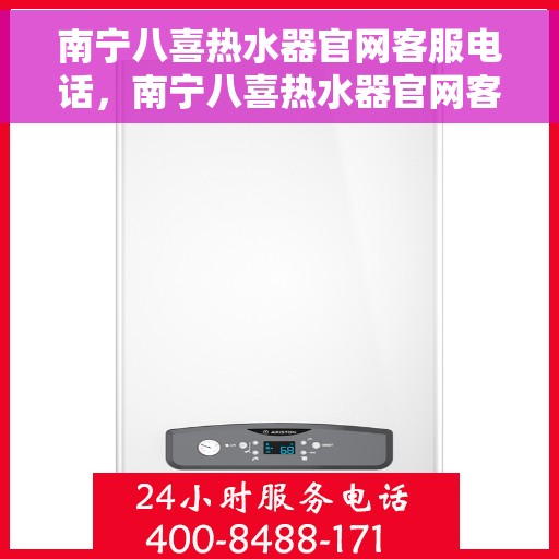 南宁八喜热水器官网客服电话,南宁八喜热水器官网客服热线及售后维修服务指南 南宁八喜热水器官网客服电话,南宁八喜热水器官网客服热线及售后维修服务指南