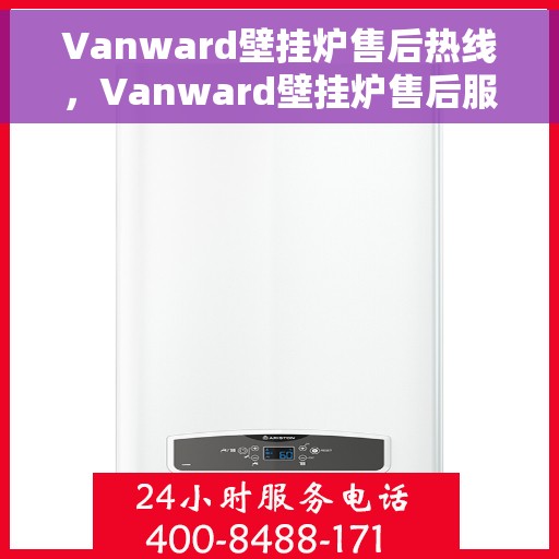 Vanward壁挂炉售后热线，Vanward壁挂炉售后服务热线及维修指南