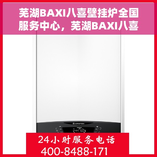 芜湖BAXI八喜壁挂炉全国服务中心，芜湖BAXI八喜壁挂炉全国售后服务中心，专业维修与一站式服务