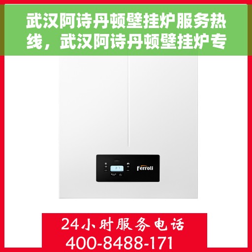 武汉阿诗丹顿壁挂炉服务热线，武汉阿诗丹顿壁挂炉专业维修服务热线及售后支持解析