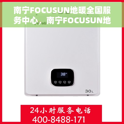 南宁FOCUSUN地暖全国服务中心，南宁FOCUSUN地暖一站式全国服务中心
