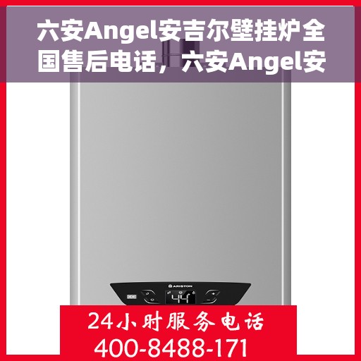 六安Angel安吉尔壁挂炉全国售后电话，六安Angel安吉尔壁挂炉售后服务热线及电话全攻略