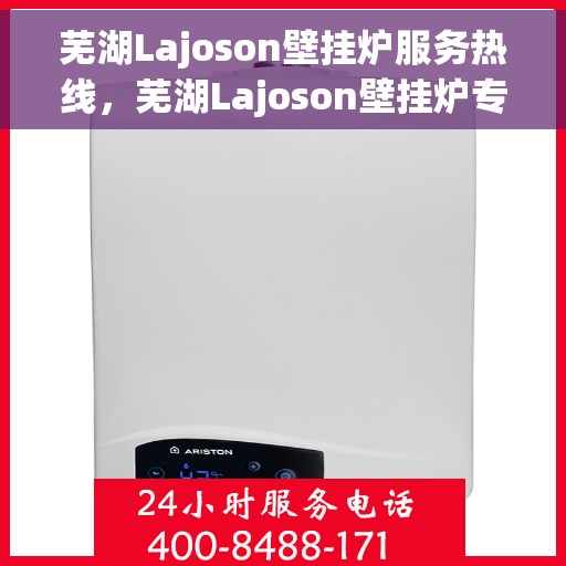 芜湖Lajoson壁挂炉服务热线，芜湖Lajoson壁挂炉专业维修服务热线