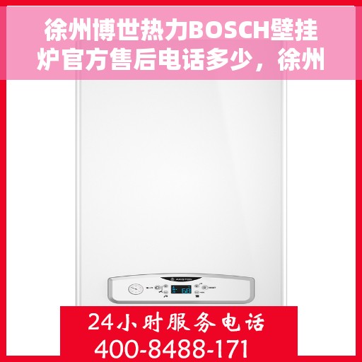 徐州博世热力BOSCH壁挂炉官方售后电话多少，徐州博世热力壁挂炉官方售后电话查询指南