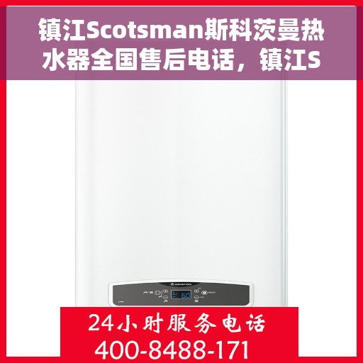 镇江Scotsman斯科茨曼热水器全国售后电话，镇江Scotsman斯科茨曼热水器全国售后热线及电话服务支持