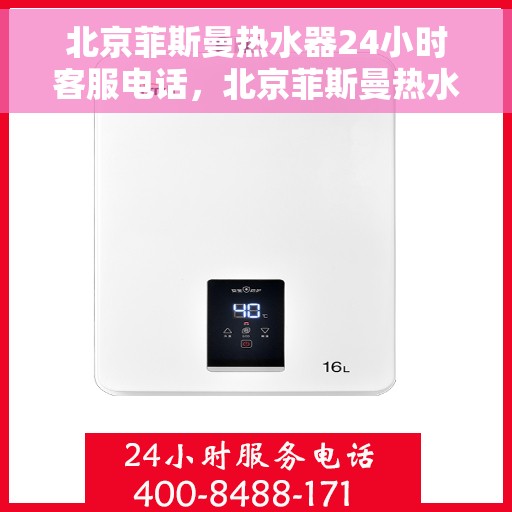 北京菲斯曼热水器24小时客服电话，北京菲斯曼热水器全天候客服热线，专业解答与售后无忧