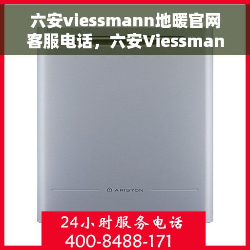六安viessmann地暖官网客服电话，六安Viessmann地暖官网客服热线电话及售后服务支持