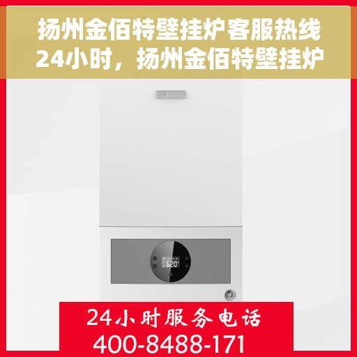 扬州金佰特壁挂炉客服热线24小时，扬州金佰特壁挂炉全天候客服热线，贴心服务随时在线