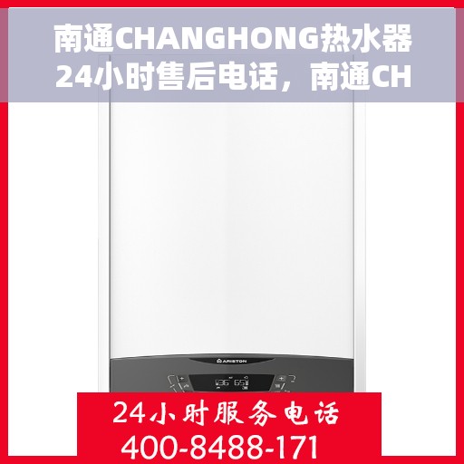 南通CHANGHONG热水器24小时售后电话，南通CHANGHONG热水器全天候售后热线电话服务保障解析