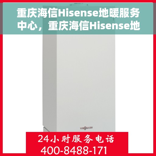 重庆海信Hisense地暖服务中心，重庆海信Hisense地暖专业服务中心，温暖您的生活之选
