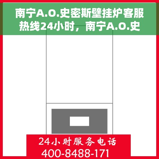 南宁A.O.史密斯壁挂炉客服热线24小时，南宁A.O.史密斯壁挂炉全天候客服热线，专业解答，温暖无忧