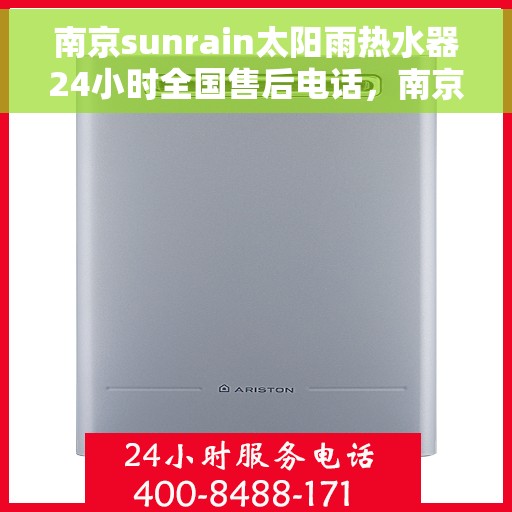 南京sunrain太阳雨热水器24小时全国售后电话，南京Sunrain太阳雨热水器全天候全国售后热线服务电话