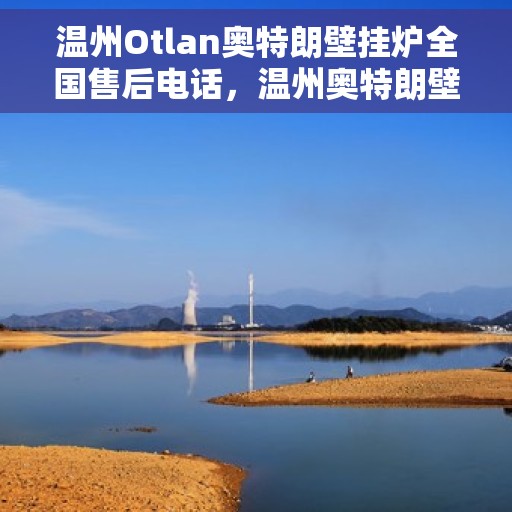 温州Otlan奥特朗壁挂炉全国售后电话，温州奥特朗壁挂炉售后服务热线及电话支持指南