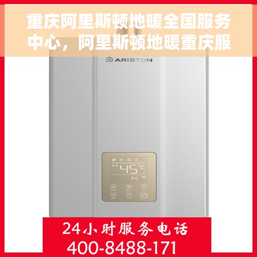 重庆阿里斯顿地暖全国服务中心，阿里斯顿地暖重庆服务中心，专业品质，温暖您的生活