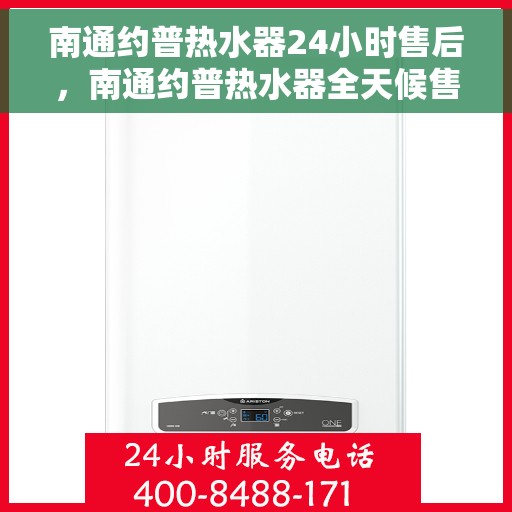 南通约普热水器24小时售后，南通约普热水器全天候售后服务保障