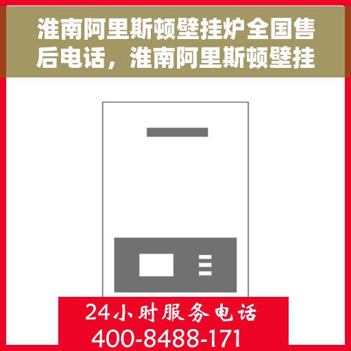淮南阿里斯顿壁挂炉全国售后电话，淮南阿里斯顿壁挂炉售后全国服务热线及维修电话汇总
