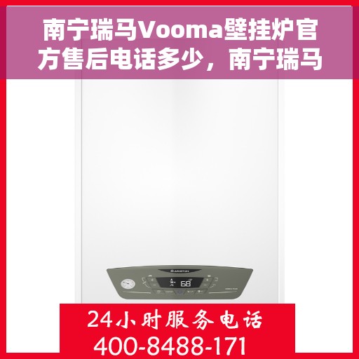 南宁瑞马Vooma壁挂炉官方售后电话多少，南宁瑞马Vooma壁挂炉售后电话及维修服务解析