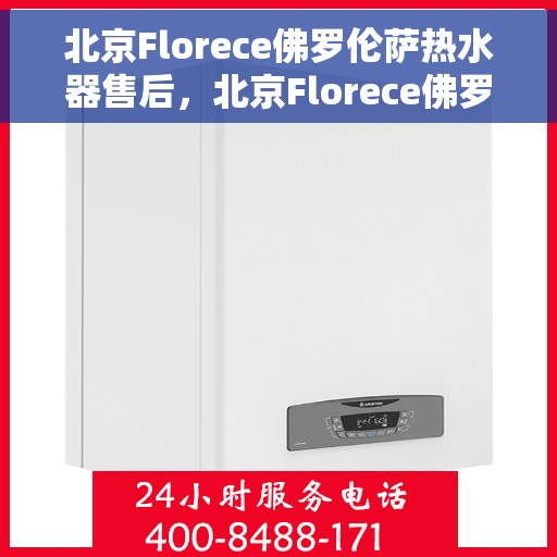 北京Florece佛罗伦萨热水器售后，北京Florece佛罗伦萨热水器售后维修服务解析
