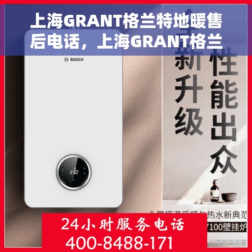 上海GRANT格兰特地暖售后电话，上海GRANT格兰特地暖售后服务热线及电话支持详解