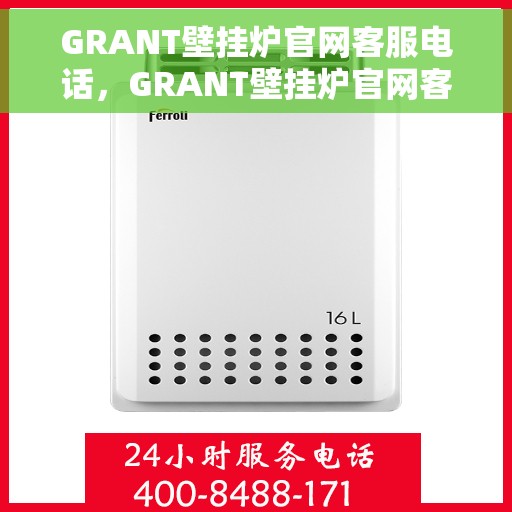 GRANT壁挂炉官网客服电话，GRANT壁挂炉官网客服热线电话公布