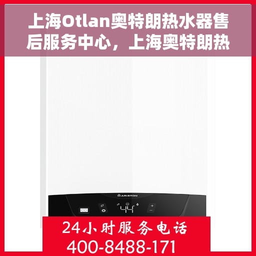 上海Otlan奥特朗热水器售后服务中心，上海奥特朗热水器售后服务中心，专业维修与优质服务