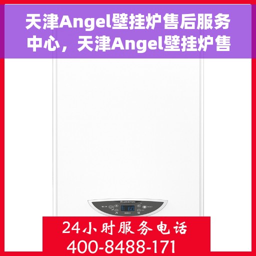 天津Angel壁挂炉售后服务中心，天津Angel壁挂炉售后服务中心，专业维修与优质服务并行