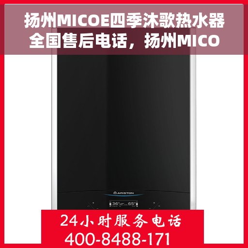 扬州MICOE四季沐歌热水器全国售后电话，扬州MICOE四季沐歌热水器全国售后热线及维修服务指南