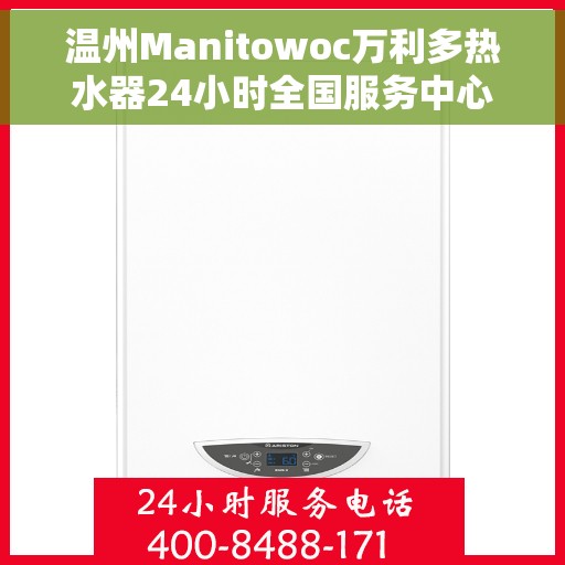 温州Manitowoc万利多热水器24小时全国服务中心，温州Manitowoc万利多热水器全天候全国服务热线