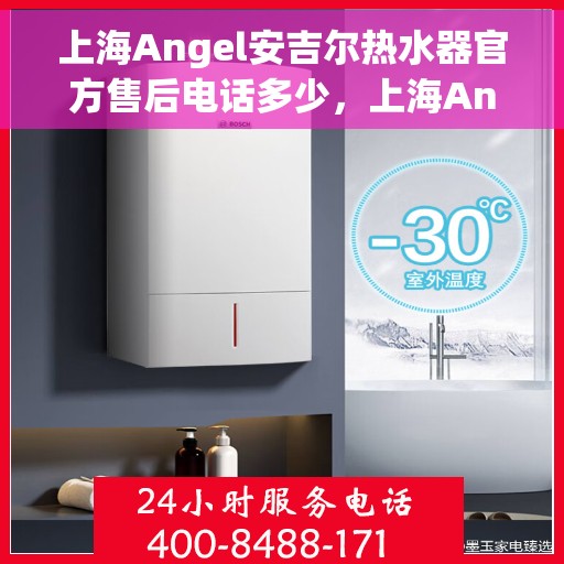 上海Angel安吉尔热水器官方售后电话多少，上海Angel安吉尔热水器售后官方电话揭秘