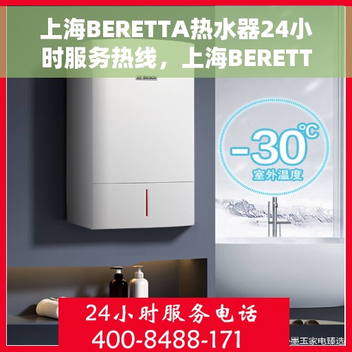 上海BERETTA热水器24小时服务热线，上海BERETTA热水器全天候服务热线，专业快速响应您的需求