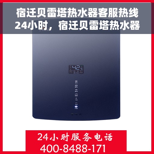 宿迁贝雷塔热水器客服热线24小时，宿迁贝雷塔热水器全天候客服热线，贴心服务随时在线