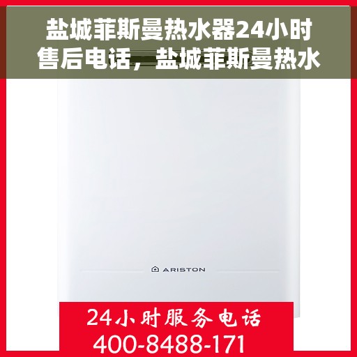 盐城菲斯曼热水器24小时售后电话，盐城菲斯曼热水器全天候售后热线，贴心服务随叫随到！