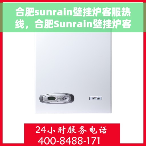 合肥sunrain壁挂炉客服热线，合肥Sunrain壁挂炉客服热线，专业解答，温暖您的生活