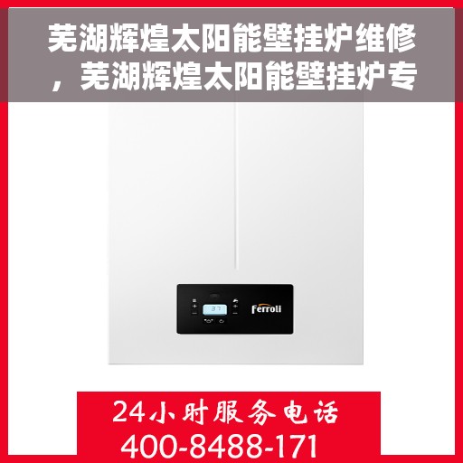 芜湖辉煌太阳能壁挂炉维修，芜湖辉煌太阳能壁挂炉专业维修服务