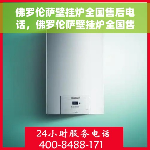 佛罗伦萨壁挂炉全国售后电话，佛罗伦萨壁挂炉全国售后服务热线及支持网络