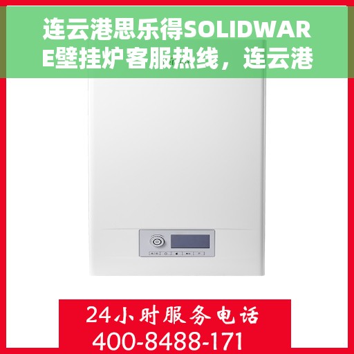 连云港思乐得SOLIDWARE壁挂炉客服热线，连云港思乐得SOLIDWARE壁挂炉客服热线，专业解答，贴心服务