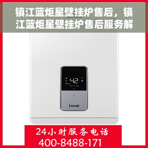 镇江蓝炬星壁挂炉售后，镇江蓝炬星壁挂炉售后服务解析