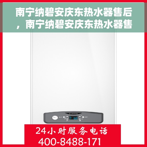 南宁纳碧安庆东热水器售后，南宁纳碧安庆东热水器售后服务详解