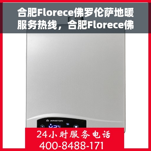 合肥Florece佛罗伦萨地暖服务热线，合肥Florece佛罗伦萨地暖服务热线——专业温暖您的生活