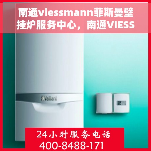 南通viessmann菲斯曼壁挂炉服务中心，南通VIESSMANN菲斯曼壁挂炉专业服务中心