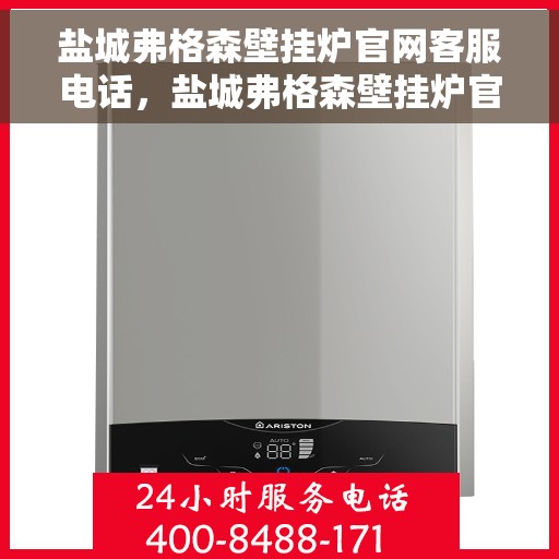 盐城弗格森壁挂炉官网客服电话，盐城弗格森壁挂炉官网客服热线及售后支持服务电话