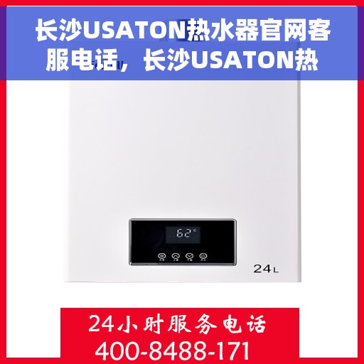 长沙USATON热水器官网客服电话，长沙USATON热水器官网客服热线及售后服务电话
