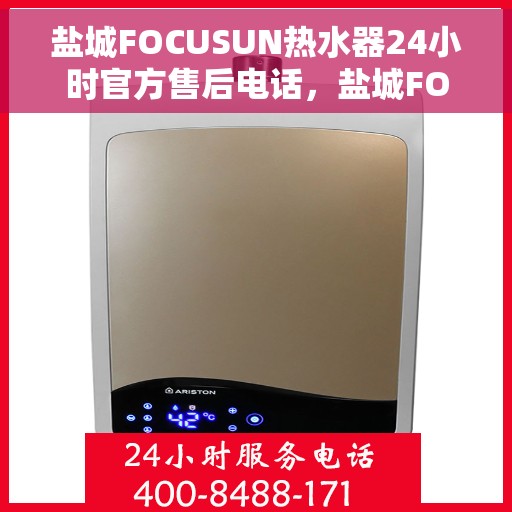 盐城FOCUSUN热水器24小时官方售后电话，盐城FOCUSUN热水器全天候官方售后热线电话