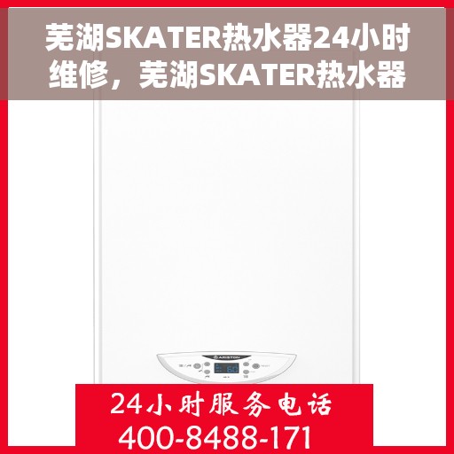 芜湖SKATER热水器24小时维修，芜湖SKATER热水器全天候专业维修服务